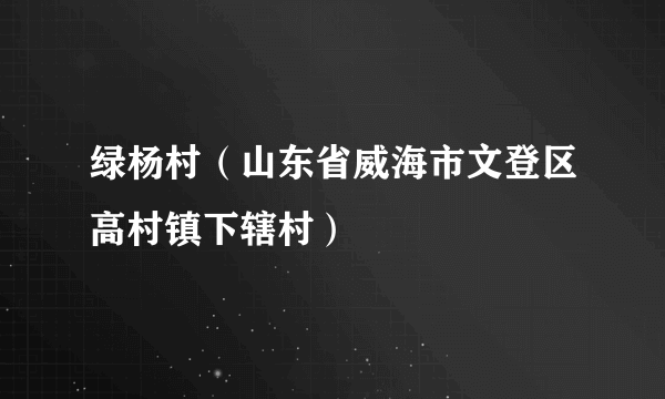 绿杨村（山东省威海市文登区高村镇下辖村）