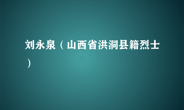 刘永泉（山西省洪洞县籍烈士）