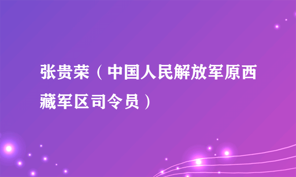 张贵荣（中国人民解放军原西藏军区司令员）