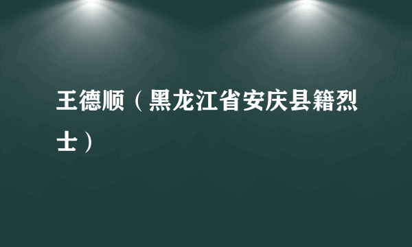 王德顺（黑龙江省安庆县籍烈士）