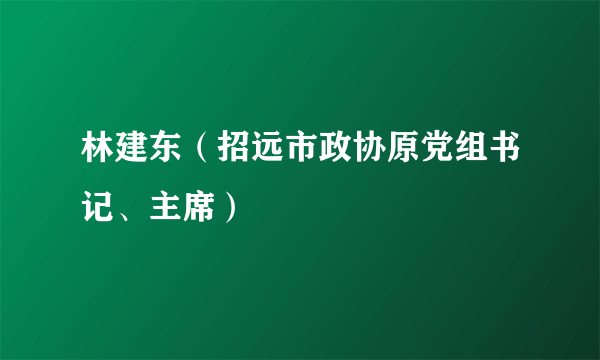 林建东（招远市政协原党组书记、主席）