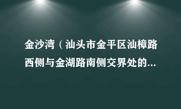 金沙湾（汕头市金平区汕樟路西侧与金湖路南侧交界处的商住小区）