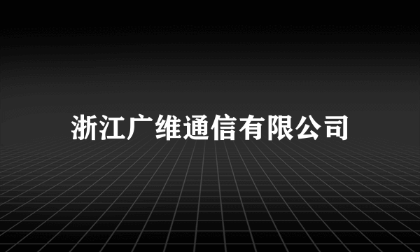 浙江广维通信有限公司