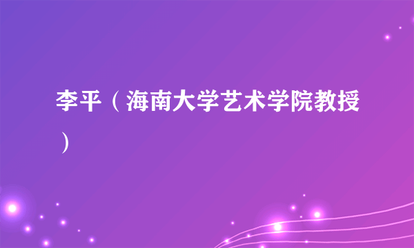 李平（海南大学艺术学院教授）