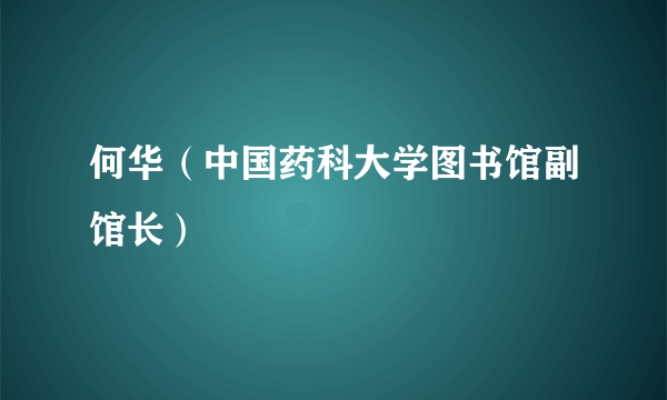 何华（中国药科大学图书馆副馆长）