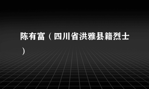 陈有富（四川省洪雅县籍烈士）