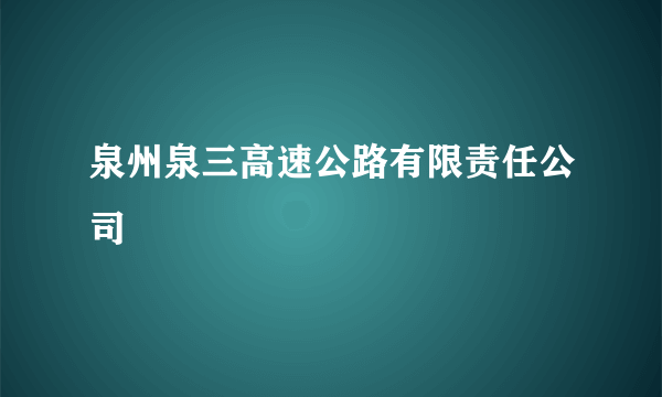 泉州泉三高速公路有限责任公司