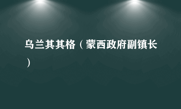 乌兰其其格（蒙西政府副镇长）