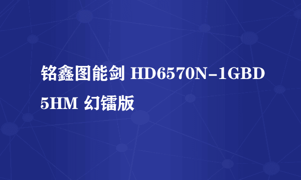 铭鑫图能剑 HD6570N-1GBD5HM 幻镭版