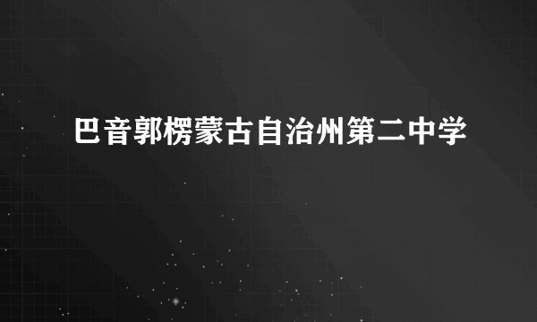 巴音郭楞蒙古自治州第二中学