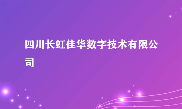 四川长虹佳华数字技术有限公司