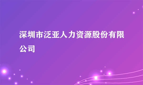 深圳市泛亚人力资源股份有限公司