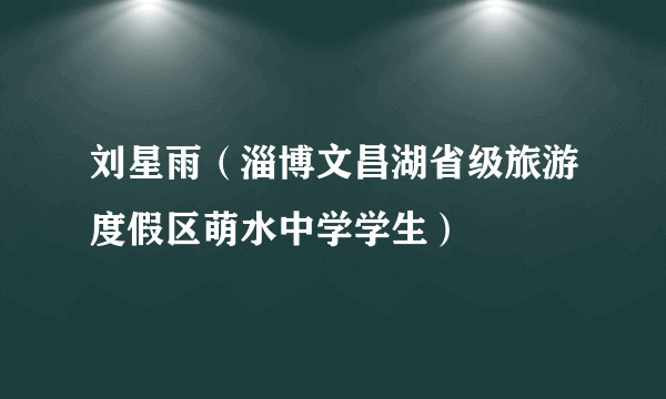 刘星雨（淄博文昌湖省级旅游度假区萌水中学学生）