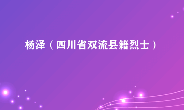 杨泽（四川省双流县籍烈士）