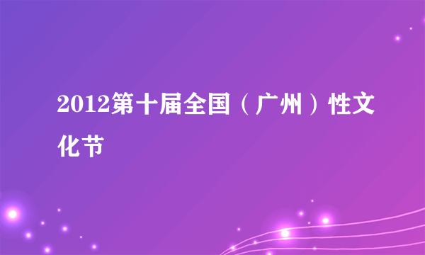 2012第十届全国（广州）性文化节