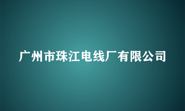 广州市珠江电线厂有限公司