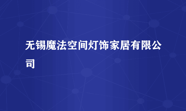 无锡魔法空间灯饰家居有限公司