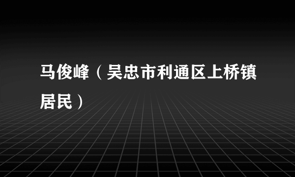 马俊峰（吴忠市利通区上桥镇居民）