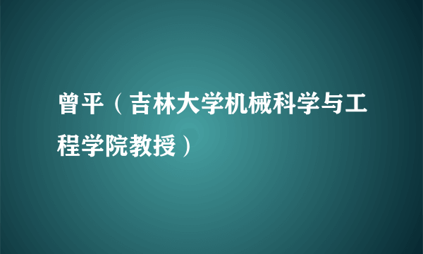 曾平（吉林大学机械科学与工程学院教授）