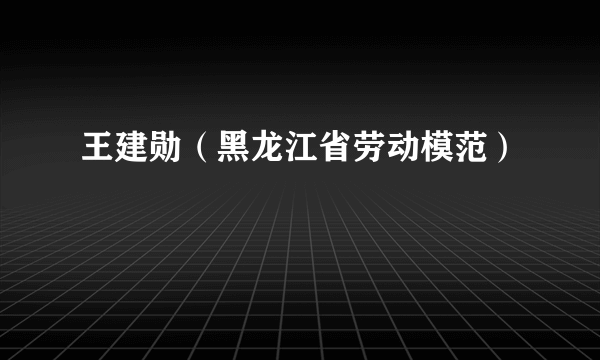 王建勋（黑龙江省劳动模范）