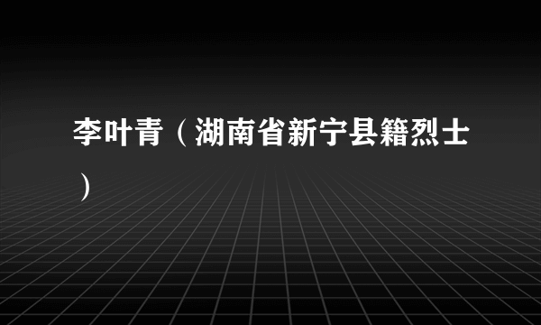 李叶青（湖南省新宁县籍烈士）