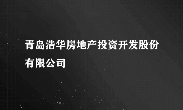 青岛浩华房地产投资开发股份有限公司