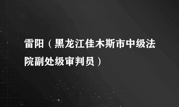 雷阳（黑龙江佳木斯市中级法院副处级审判员）