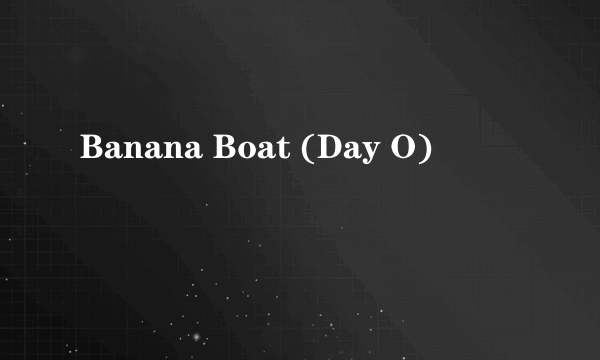 Banana Boat (Day O)