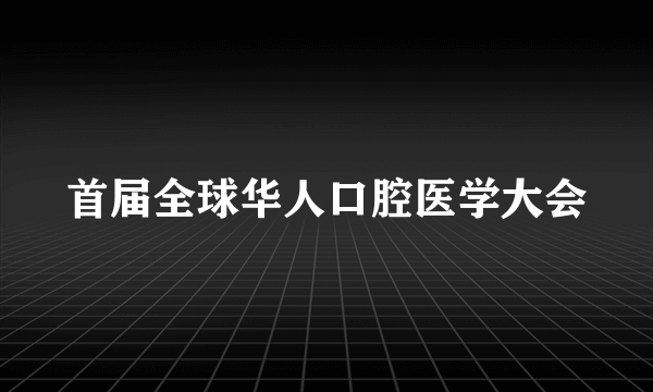 首届全球华人口腔医学大会