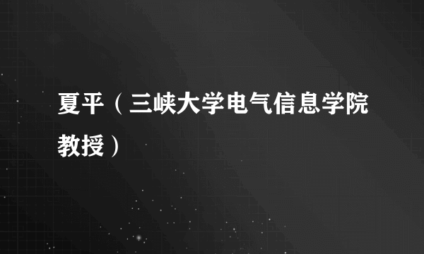 夏平（三峡大学电气信息学院教授）