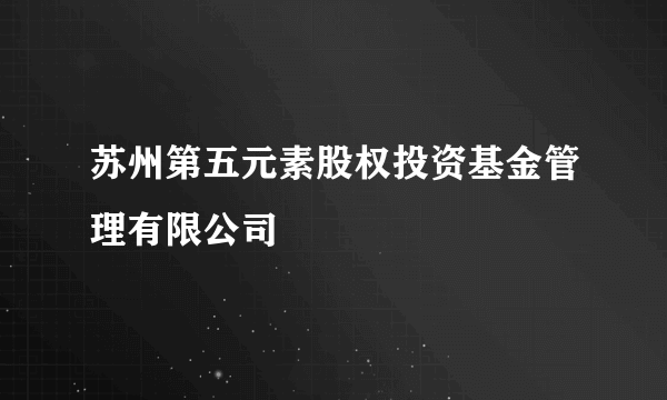 苏州第五元素股权投资基金管理有限公司