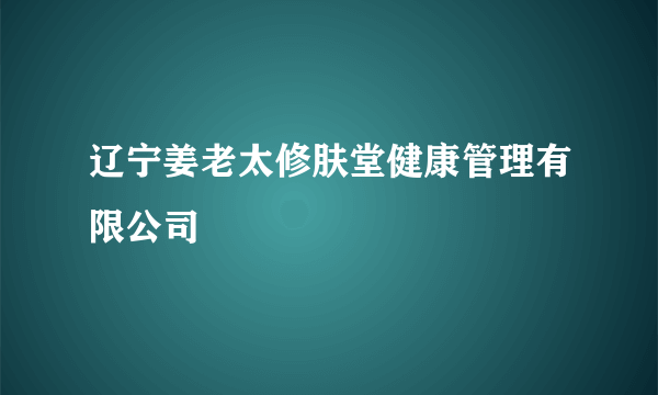 辽宁姜老太修肤堂健康管理有限公司