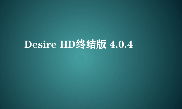 Desire HD终结版 4.0.4