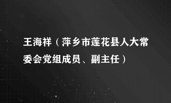 王海祥（萍乡市莲花县人大常委会党组成员、副主任）