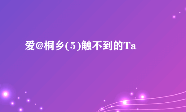 爱@桐乡(5)触不到的Ta