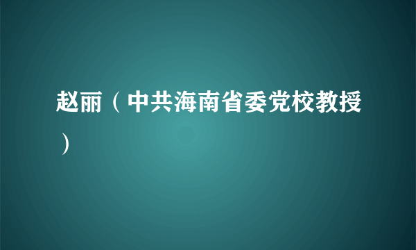 赵丽（中共海南省委党校教授）