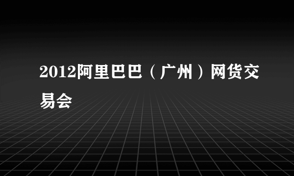 2012阿里巴巴（广州）网货交易会