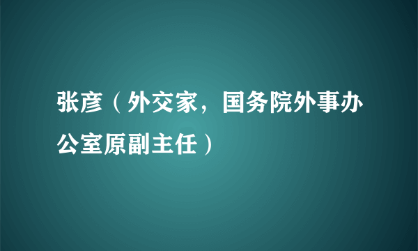 张彦（外交家，国务院外事办公室原副主任）