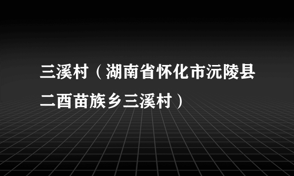 三溪村（湖南省怀化市沅陵县二酉苗族乡三溪村）