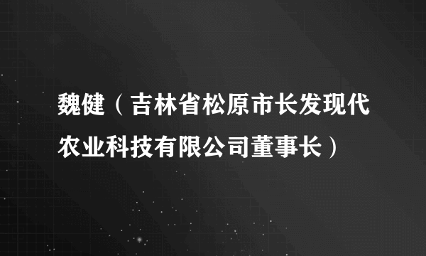 魏健（吉林省松原市长发现代农业科技有限公司董事长）