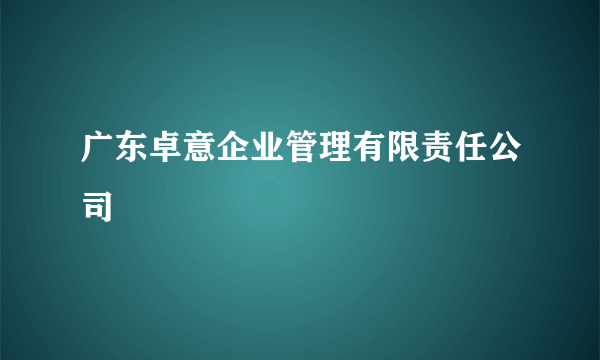 广东卓意企业管理有限责任公司