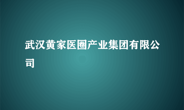 武汉黄家医圈产业集团有限公司