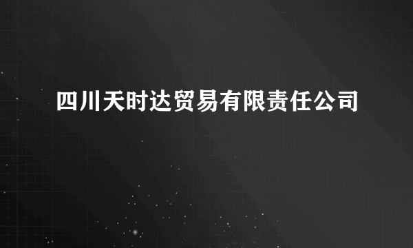 四川天时达贸易有限责任公司