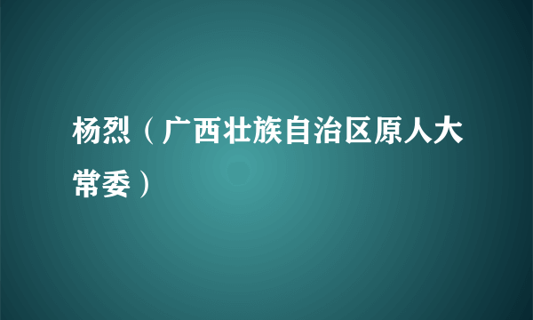 杨烈（广西壮族自治区原人大常委）