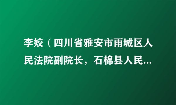 李姣（四川省雅安市雨城区人民法院副院长，石棉县人民法院院长）