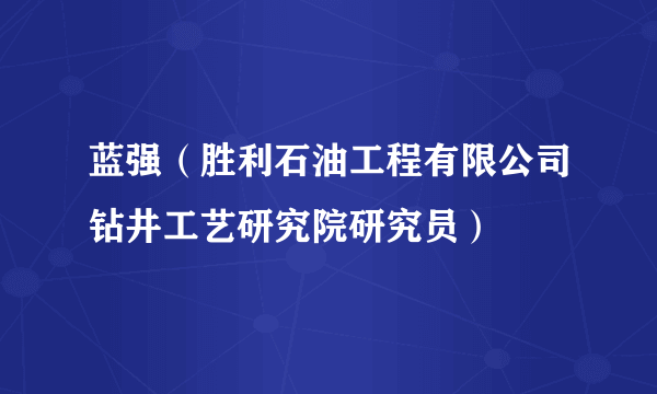 蓝强（胜利石油工程有限公司钻井工艺研究院研究员）