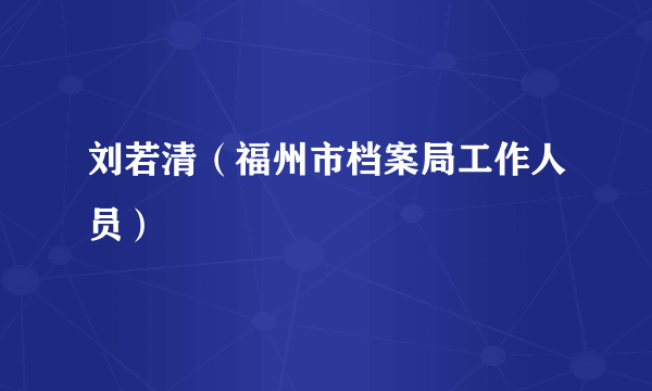 刘若清（福州市档案局工作人员）