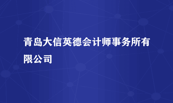 青岛大信英德会计师事务所有限公司