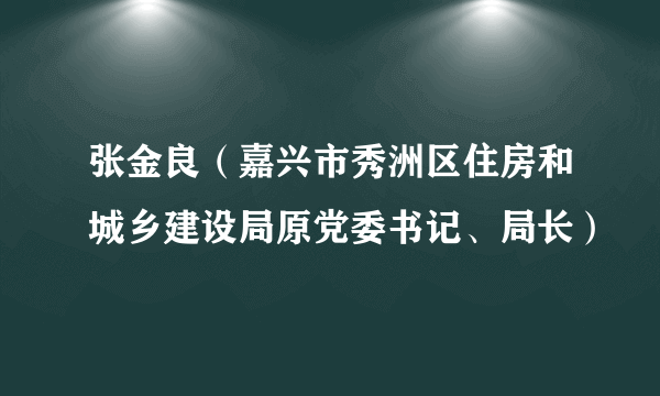 张金良（嘉兴市秀洲区住房和城乡建设局原党委书记、局长）