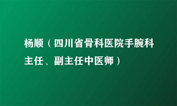 杨顺（四川省骨科医院手腕科主任、副主任中医师）